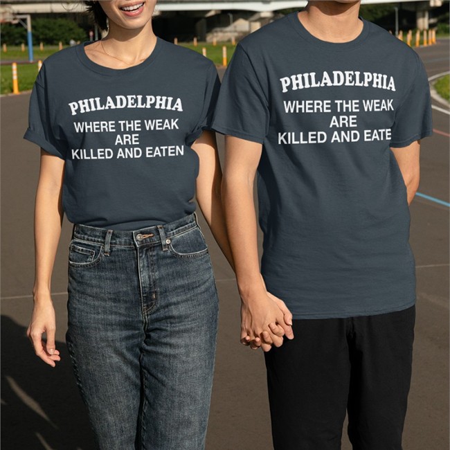 Shirts That Go Hard Philadelphia Where The Weak Are Killed And Eaten Shirt