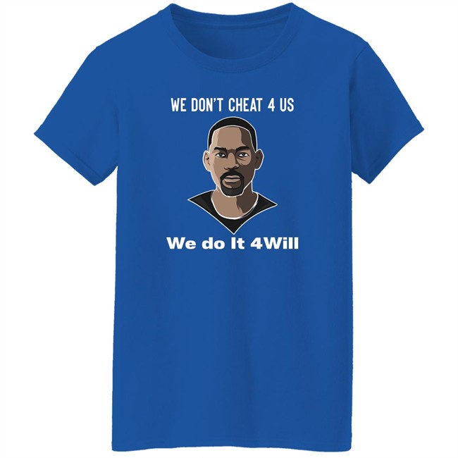 We Don't Cheat 4 Us We Do It 4 Will Shirt Will Smith We Don't Cheat 4 Us We Do It 4 Will Shirt Will Smith