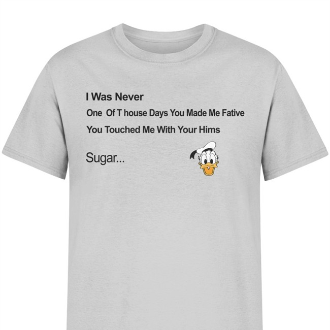 Donald Donal Bebek Head I Was Never One Of T house Days You Made Me Fative Shirt 2022