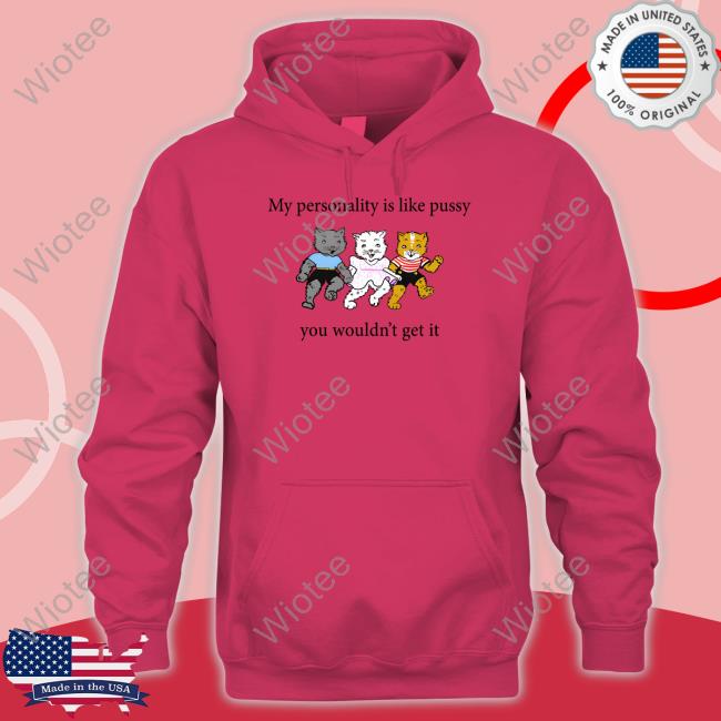 Shirts That Go Hard My Personality Is Like Pussy You Wouldn't Get It Sweatshirt Goodshirts Merch