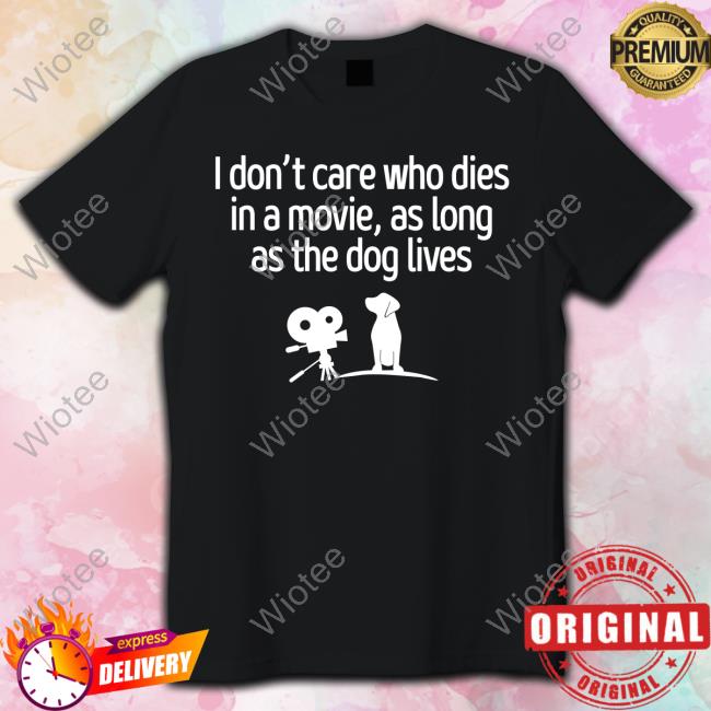 Shirts That Go Hard I Don't Care Who Dies In A Movie As Long As The Dog Lives Sweatshirt