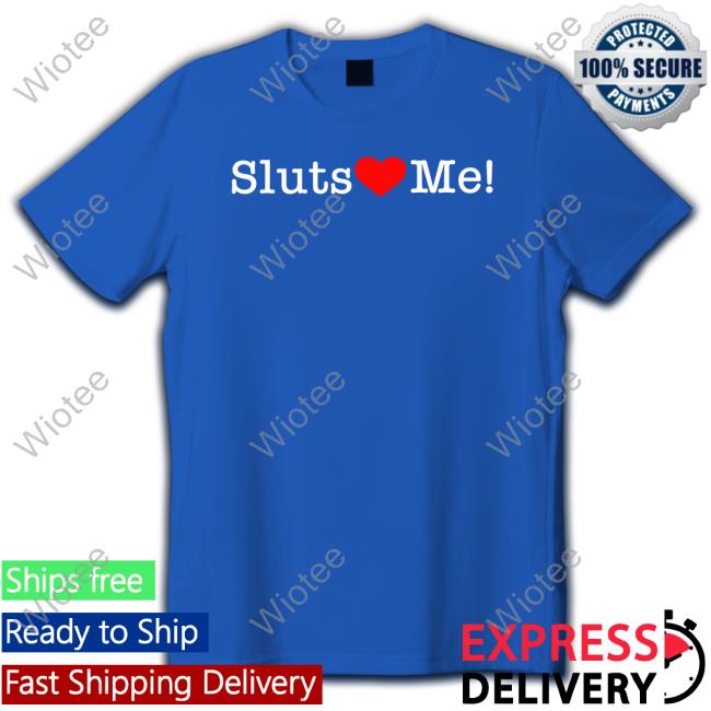 Shirts That Go Hard Sluts Love Me T Shirts Shirtsthtgohard Sluts Love Me T-Shirt
