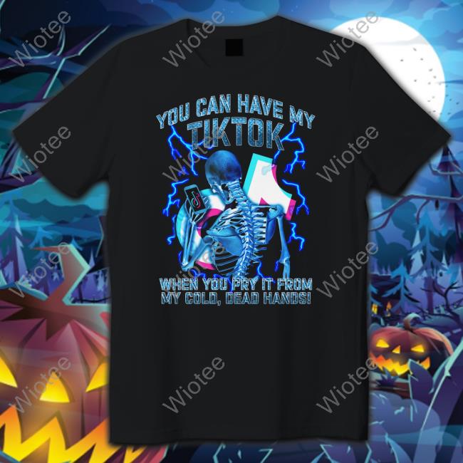Shirts That Go Hard You Can Have My Tiktok When You Pry It From My Cold Dead Hands Tee Shirt Thegoodshirts