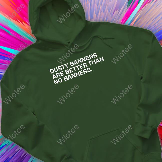 Obvious Shirts Dusty Banners Are Better Than No Banners Tee Shirt Dusty Banners Are Better Than No Banners Shirts