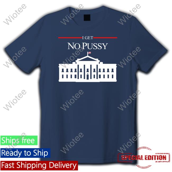 I Get No Pussy Shirts