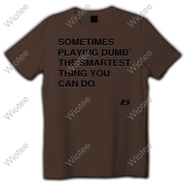 Official Sometimes Playing Dumb The Smartest Thing You Can Do Shirt