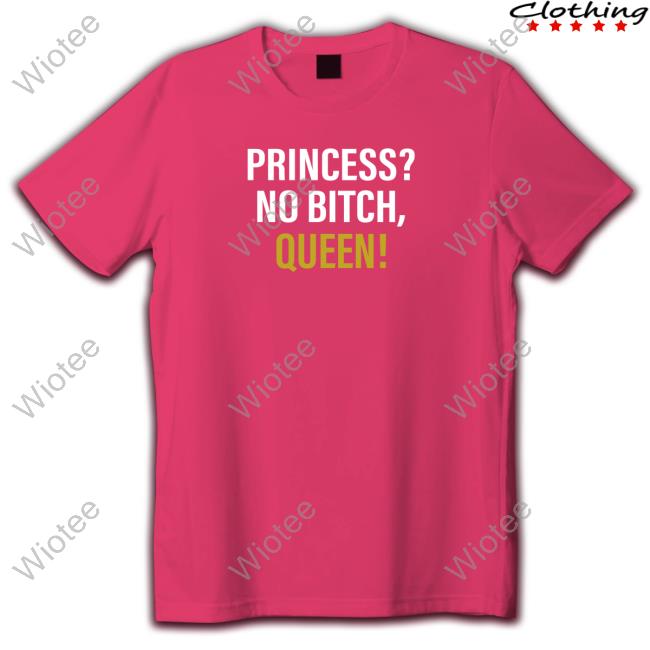 Wicked-Naughty Merch Official Princess? No Bitch, Queen! Tee Shirt Princess? No Bitch, Queen! T-Shirt