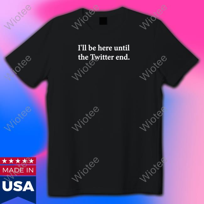 Jennifer Crawford I'll Be Here Until The Twitter End Shirt