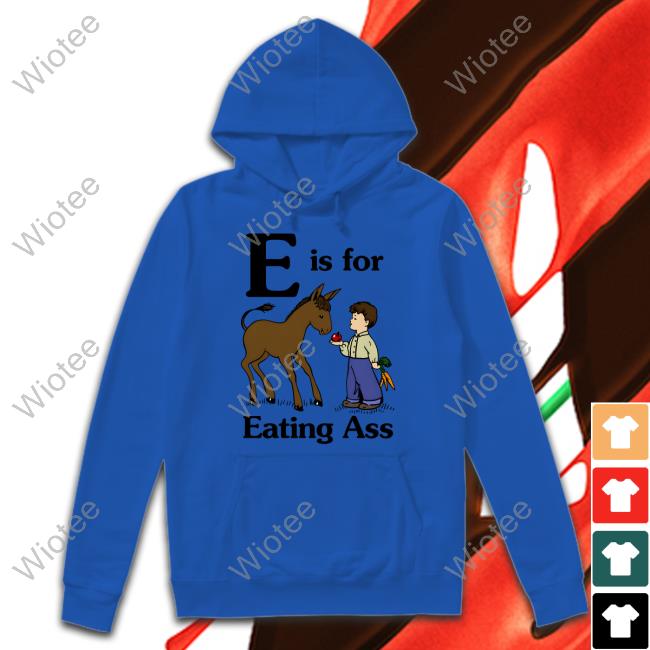 Official E Is For Eating Ass Shirt Goodshirts Merch E Is For Eating Ass Shirt Shirts That Go Hard Goodshirts Merch