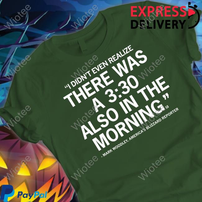 I Didn't Even Realize There Was A 3:30 Also In The Morning Mark Woodley Shirt Mark Woodley I Didn't Even Realize There Was A 3:30 Also In The Morning Tee Shirt