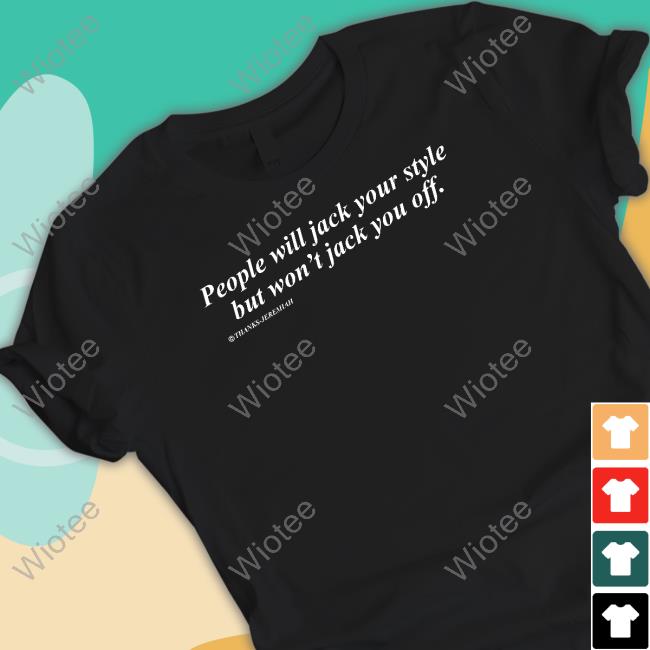 Original People Will Jack Your Style But Won't Jack You Off Shirt Shirts That Go Hard