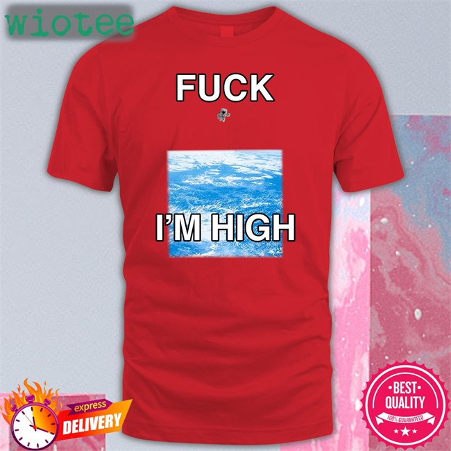 Fuck I'm High T Shirts Shirts That Go Hard