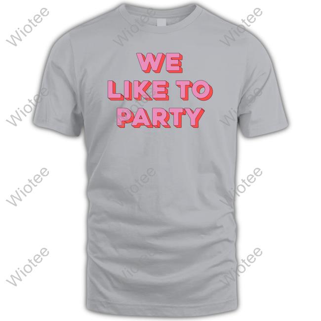 We Like To Party Unisex T Shirt We Like To Party Sweatshirt