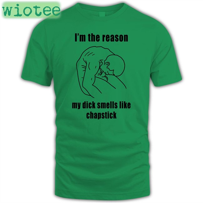 I'm The Reason My Dick Smells Like Chapstick Tee