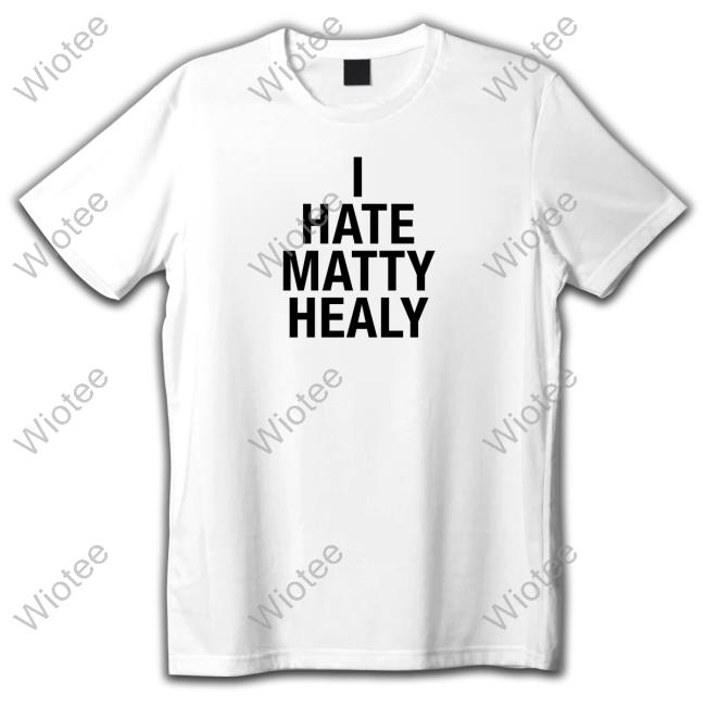 I Hate Matty Healy Shirt Funny
