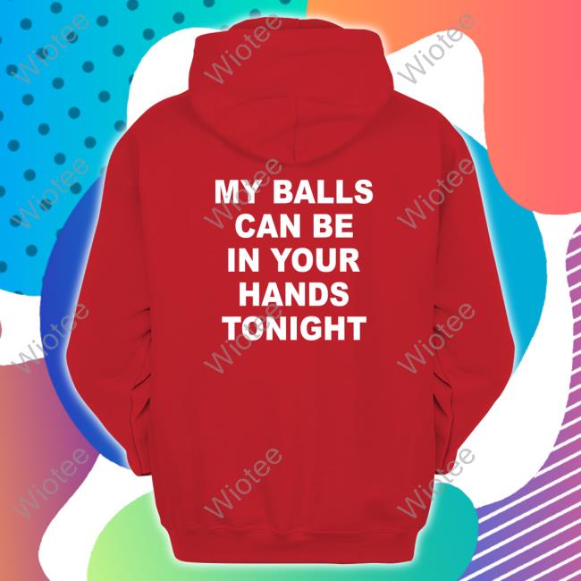 Shirts That Go Hard My Balls Can Be In Your Hands Tonight T-Shiirt Shirtsthtgohard