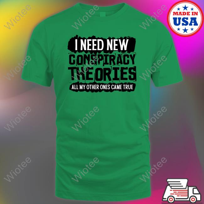 Clown World Store I Need New Conspiracy Theories All My Other Ones Came True Shirt I Need New Conspiracy Theories All My Other Ones Came True Hoodie