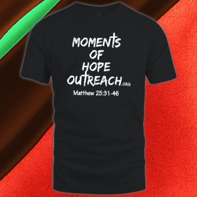 Moments Of Hope Outreach Matthew 25 31 48 Hooded Sweatshirt Moments Of Hope Outreach Matthew 25 31 48 T-Shirt