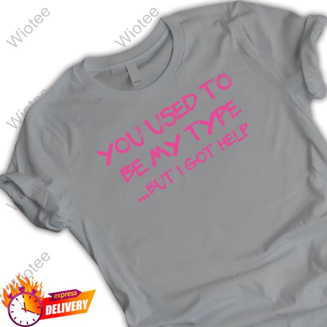 You Used To Be My Type But I Got Help Hoodie You Used To Be My Type But I Got Help Shirt Funny