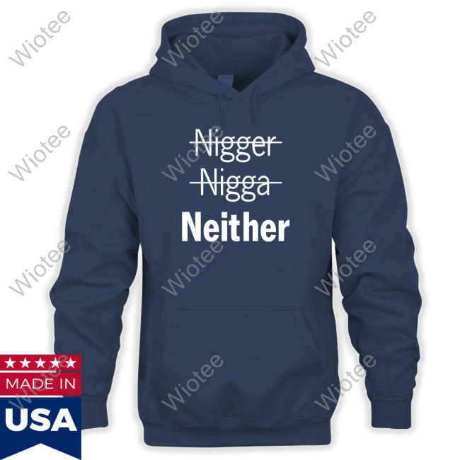 Nigger Nigga Neither Limited Edition T-Shirt Nigger Nigga Neither Hooded Sweatshirt