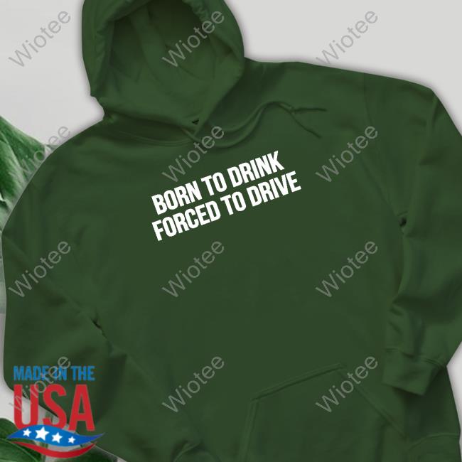 Official Shitheadsteve Merch Born To Drink Forced To Drive T Shirt Born To Drink Forced To Drive Hoodie