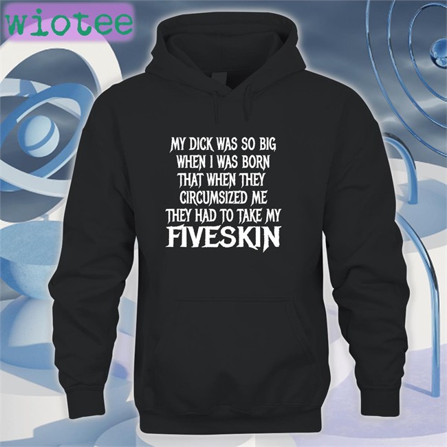 My Dick Was So Big When I Was Born That When They Circumsized Me They Had To Take My Fiveskin Shirt