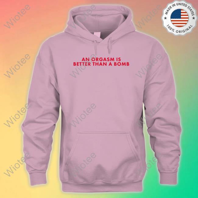 Chandler Bing An Orgasm Is Better Than A Bomb Hoodie Official An Orgasm Is Better Than A Bomb Tee Shirt
