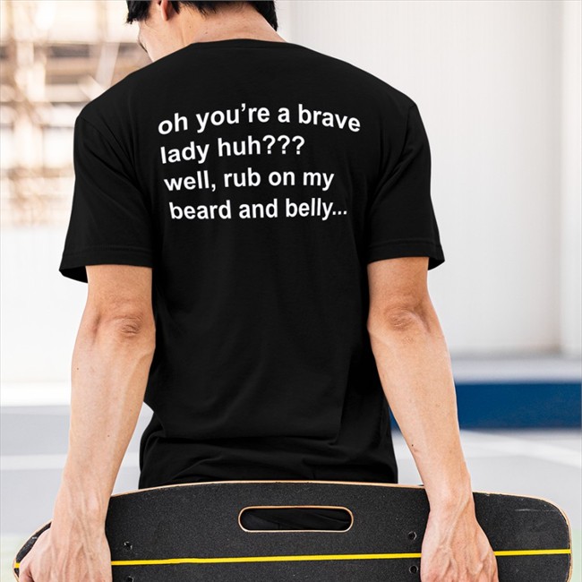 Oh You're A Brave Lady Huh Well Rub On My Beard And Belly T Shirts Bloodberry_Tart