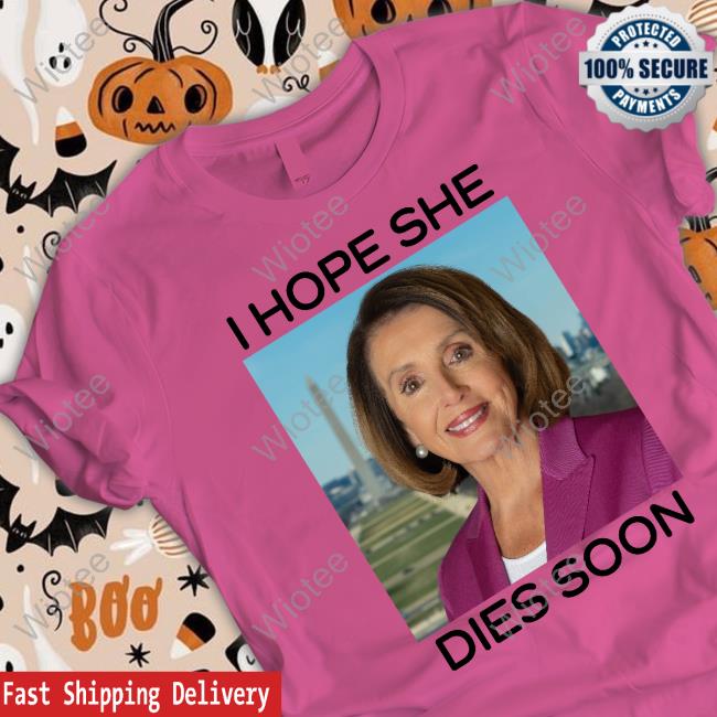 Nancy Pelosi I Hope She Dies Soon Tee Shirt Nancy Pelosi I Hope She Dies Soon T-Shirt Frogan
