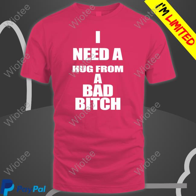 I Need A Hug From A Bad Bitch T Shirts I Need A Hug From A Bad Bitch Long Sleeve T Shirt