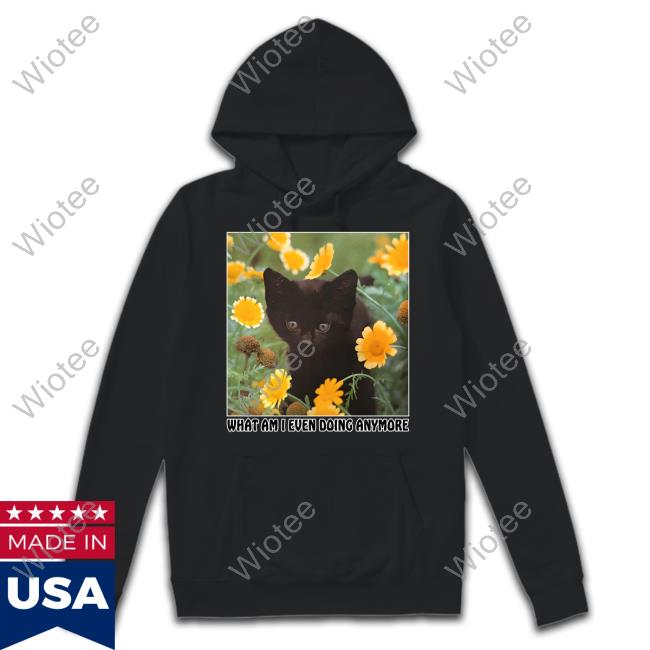 Shirts That Go Hard What Am I Even Doing Anymore Hoodie What Am I Even Doing Anymore Crewneck Sweatshirt