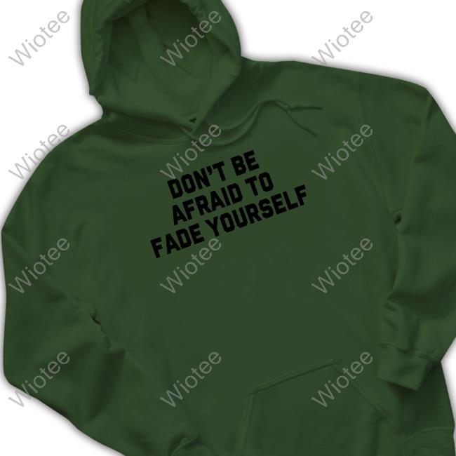 Barstool Sports Don't Be Afraid To Fade Yourself Sweatshirt Barstool Sports Don't Be Afraid To Fade Yourself Tee
