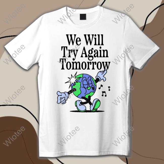 We Will Try Again Tomorrow T Shirts We Will Try Again Tomorrow T Shirts