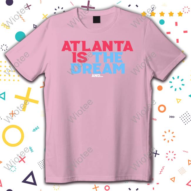 Atlanta Is The Dream And Shirt Atlanta Is The Dream Shirt