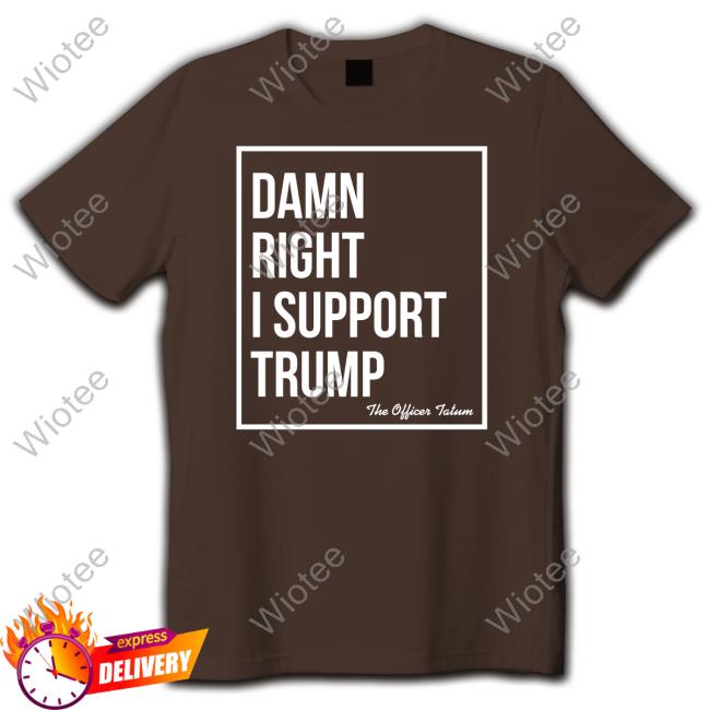 Official The Officer Tatum Merch Damn Right I Support Trump T-Shirt Damn Right I Support Trump T-Shirt