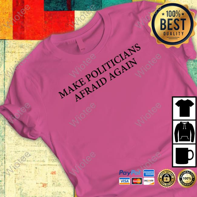 Make Politicians Afraid Again T Shirt