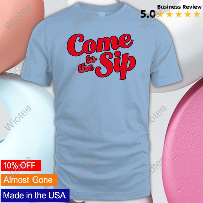Come To The Sip Shirt Brycen Sanders Come To The Sip Shirt Brycen Sanders