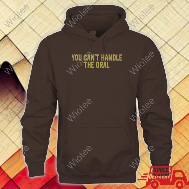 You Can't Handle The Oral T Shirt Barstool Sports Merch You Can't Handle The Oral T Shirt