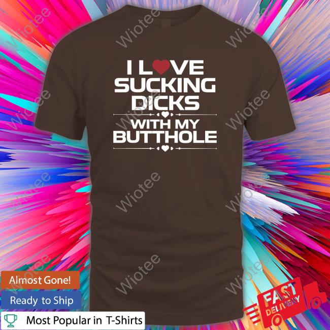 Official I Love Sucking Dicks With My Butthole Tee