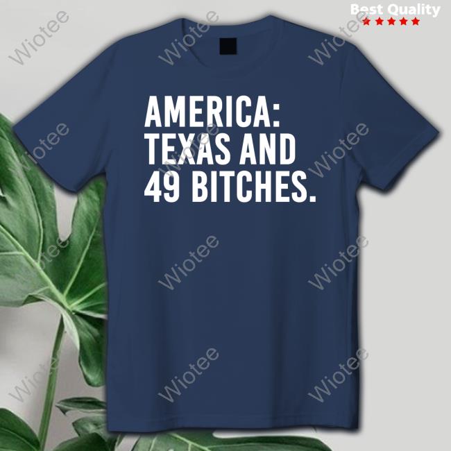 America Texas And 49 Bitches Shirts