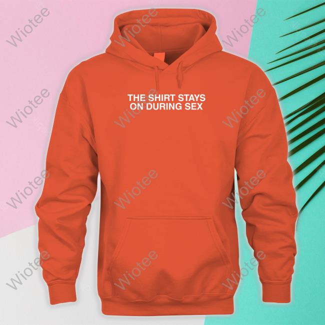 The Shirt Stays On Long Sleeve T Shirt The Shirt Stays On Hooded Sweatshirt