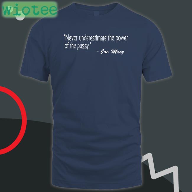 Never Underestimate The Power Of The Pussy Joe Mroz Shirt Shirts That Go Hard Shirtsthtgohard Shirts That Go Hard Never Underestimate The Power Of The Pussy Joe Mroz Shirt