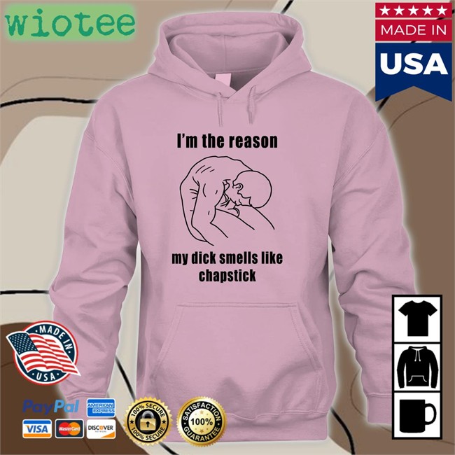 I'm The Reason My Dick Smells Like Chapstick T-Shirt I'm The Reason My Dick Smells Like Chapstick Tee Shirts That Go Hard