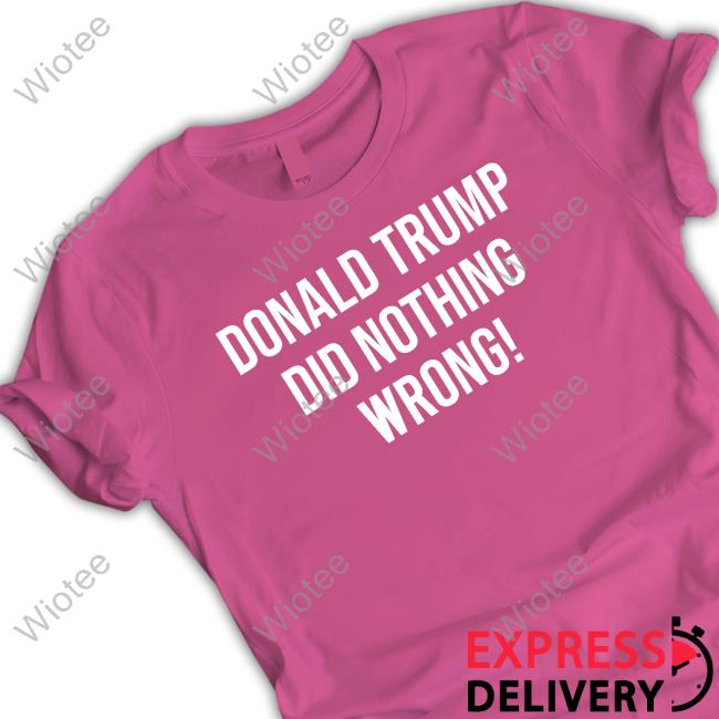 Donald Trump Did Nothing Wrong Shirts Donald Trump Did Nothing Wrong Shirt