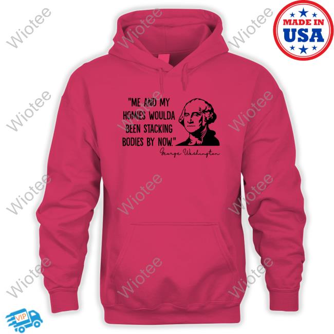 Clown World Store Me And My Homies Woulda Been Stacking Bodies By Now George Washington Long Sleeve Official Me And My Homies Woulda Been Stacking Bodies By Now George Washington Long Sleeve Tee Shirt