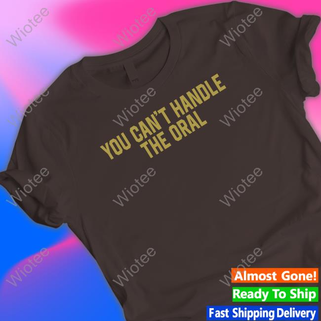 You Can't Handle The Oral T Shirt Barstool Sports Merch You Can't Handle The Oral Hoodie