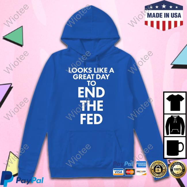 Looks Like A Great Day To End The Fed Long Sleeved T Shirt The Redheaded libertarian Looks Like A Great Day To End The Fed Sweatshirt The Redheaded libertarian