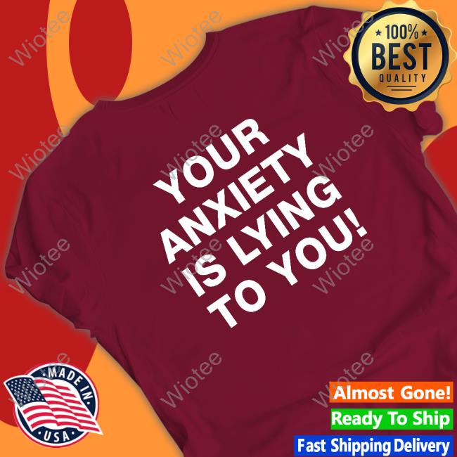 Your Anxiety Is Lying To You Tee You Are Bigger Than What Is Making You Anxious Your Anxiety Is Lying To You Shirt