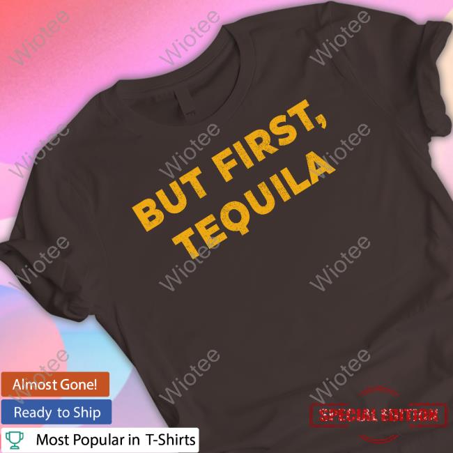But First Tequila T Shirt Sammy Hagar But First Tequila T Shirt