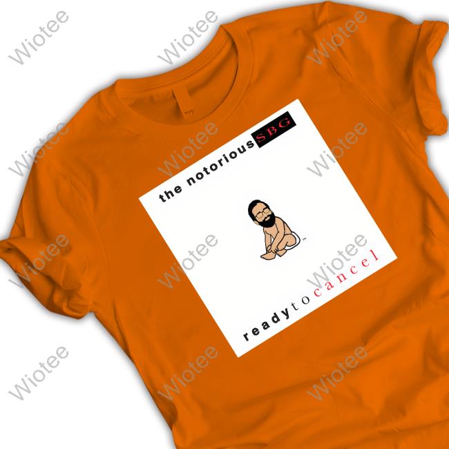 The Notorious Sbg Ready To Cancel T Shirts